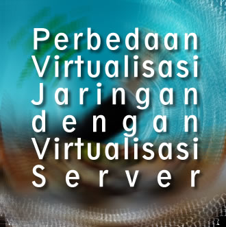 Perbedaan Virtualisasi Jaringan dengan Virtualisasi Server